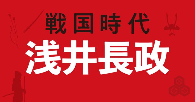 浅井長政の戦略地図~情けに走った決断が朝倉家との共倒れを招く
