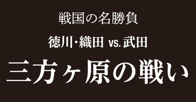 三方ヶ原の戦い~武田信玄に実力の差を見せ付けらた家康が完敗!