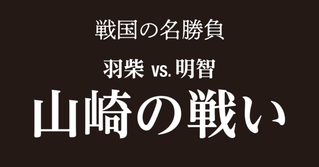 【戦国時代】山崎の戦い~備中から駆け戻った秀吉と味方なく決戦を迎えた光秀