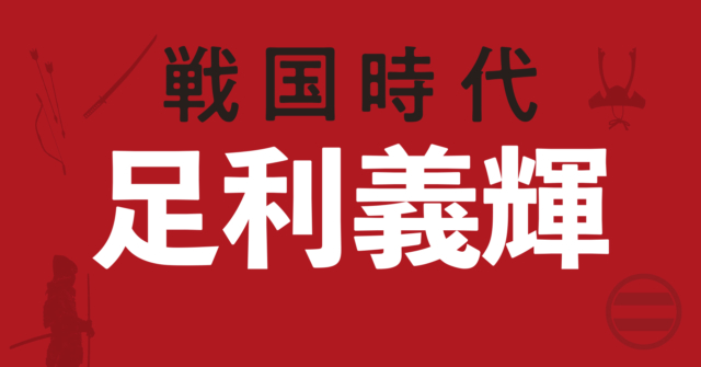 足利義輝の戦略地図~流浪の末に都に落ち着いた剣豪将軍
