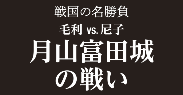 月山富田城の戦い~難攻不落の山城の補給路を断ち弱体化させた