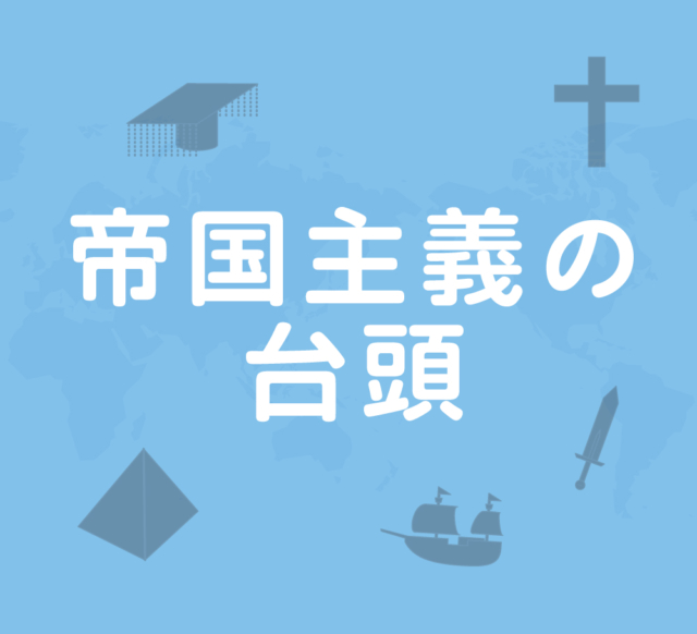 帝国主義の台頭~産業革命の波に乗った欧米諸国は植民地を拡大~