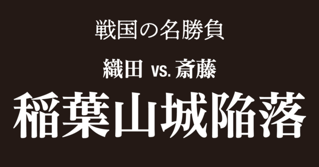 稲葉山城を陥落させた美濃攻略戦~粘り強い攻勢と調略が実を結んだ