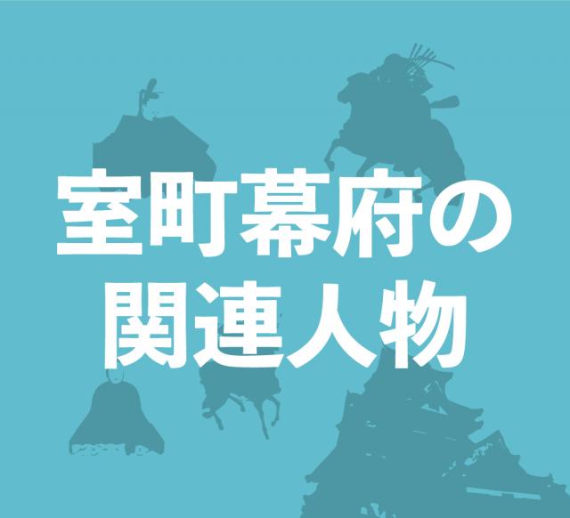 室町幕府の関連人物~足利将軍と幕府の主要人物紹介~